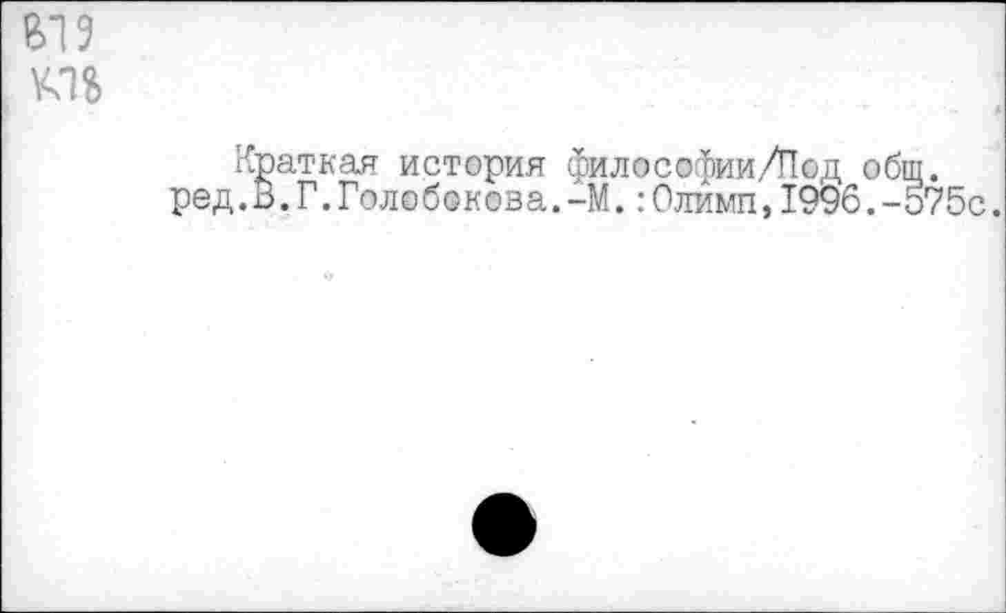 ﻿В19
Краткая история философии/Под общ. ред.В.Г.Голобокова.-М.:Олимп,1996.-575с.